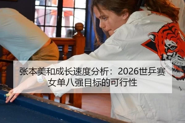 张本美和成长速度分析：2026世乒赛女单八强目标的可行性
